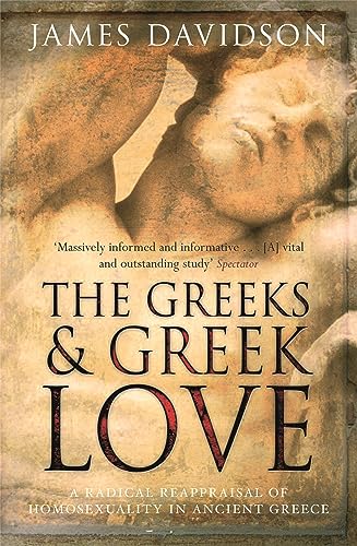 The Greeks And Greek Love: A Radical Reappraisal of Homosexuality In Ancient Greece