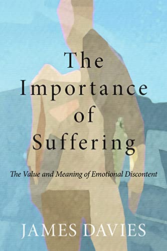 The Importance of Suffering: The Value and Meaning of Emotional Discontent The Importance of Suffering: The Value and Meaning of Emotional Discontent