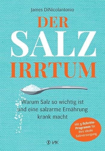 Der Salz-Irrtum: Warum Salz so wichtig ist und eine salzarme Ernährung krank macht. Salzmangel führt zu Übergewicht, Insulin-Resistenz, Diabetes, Herzerkrankungen, Nierenkrankheiten und Bluthochdruck. von VAK Verlags GmbH