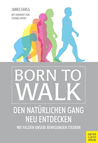 Born to Walk: Den natürlichen Gang neu entdecken. Wie Faszien unsere Bewegungen steuern.: Den natürlichen Gang neu entdecken - Wie Faszien unsere Bewegungen steuern. Vorw. v. Thomas Myers