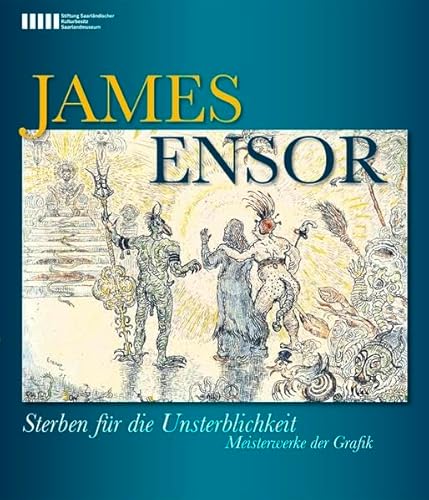 James Ensor: Sterben für die Unsterblichkeit. Meisterwerke der Grafik: Sterben für die Unsterblichkeit. Meisterwerke der Grafik. Katalog zur Saarlandmuseum Saarbrücken, 2011/2012