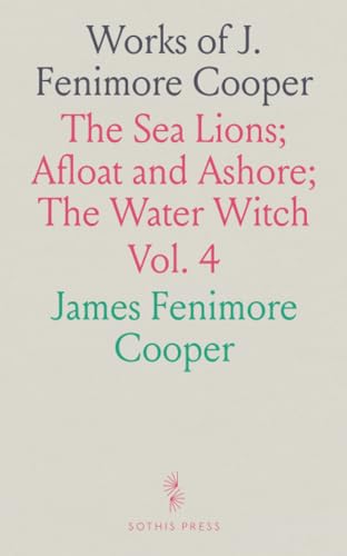 Works of J. Fenimore Cooper: The Sea Lions; Afloat and Ashore; The Water Witch von Sothis Press