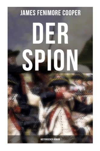 DER SPION: Historischer Roman: Amerikanische Revolution DER SPION: Historischer Roman: Amerikanische Revolution