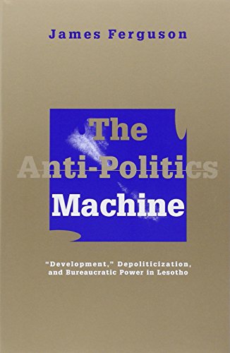 The Anti-Politics Machine: Development, Depoliticization, and Bureaucratic Power in Lesotho