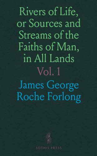 Rivers of Life, or Sources and Streams of the Faiths of Man, in All Lands: Showing the Evolution of Faiths From the Rudest Symbolisms to the Latest Spiritual Developments von Sothis Press