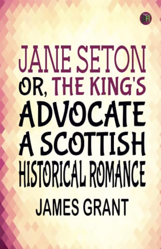Jane Seton or The King's Advocate A Scottish Historical Romance