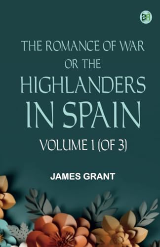 The Romance of War; or The Highlanders in Spain Volume 1 (of 3) von Zinc Read