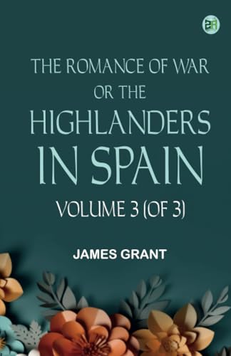 The Romance of War; or The Highlanders in Spain Volume 3 (of 3) von Zinc Read