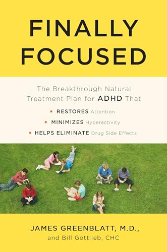 Finally Focused: The Breakthrough Natural Treatment Plan for ADHD That Restores Attention, Minimizes Hyperactivity, and Helps Eliminate Drug Side Effects Finally Focused: The Breakthrough Natural Treatment Plan for ADHD That Restores Attention, Minimizes Hyperactivity, and Helps Eliminate Drug Side Effects