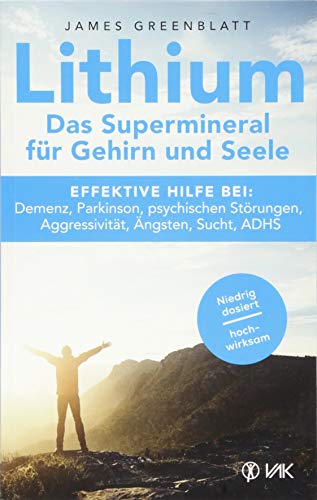 Lithium - Das Supermineral für Gehirn und Seele: Effektive Hilfe bei: Demenz, Parkinson, psychischen Störungen, Aggressivität, Ängsten, Sucht, ADHS