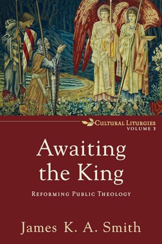 Awaiting the King: Reforming Public Theology (Cultural Liturgies) (Cultural Liturgies, 3, Band 3)