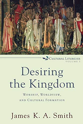 Desiring the Kingdom: Worship, Worldview, and Cultural Formation (Cultural Liturgies) von Baker Academic