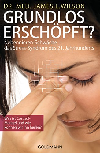 Grundlos erschöpft?: Nebennieren-Schwäche – das Stress-Syndrom des 21. Jahrhunderts. Was ist Cortisol-Mangel und wie können wir ihn heilen? von Goldmann TB