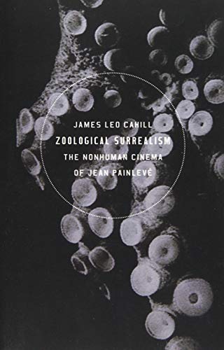 Zoological Surrealism: The Nonhuman Cinema of Jean Painleve: The Nonhuman Cinema of Jean Painlevé