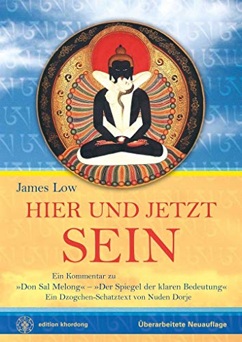 Hier und Jetzt Sein: Ein Dzogchen-Schatztext von Nuden Dorje mit dem Titel »Der Spiegel der klaren Bedeutung«, mit einem Kommentar von James Low