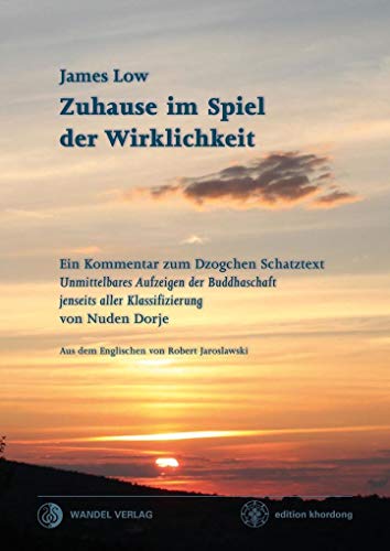 Zuhause im Spiel der Wirklichkeit: Ein Kommentar zum Dzogchen Schatztext 'Unmittelbares Aufzeigen der Buddhaschaft jenseits aller Klassifizierung' von Nuden Dorje (edition khordong)