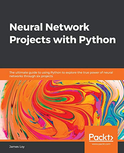 Neural Network Projects with Python: The ultimate guide to using Python to explore the true power of neural networks through six projects von Packt Publishing