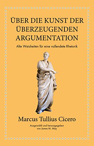 Marcus Tullius Cicero: Über die Kunst der überzeugenden Argumentation: Alte Weisheiten für eine vollendete Rhetorik von FinanzBuch Verlag
