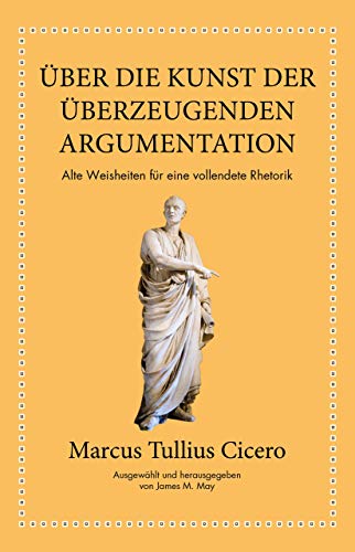 Marcus Tullius Cicero: Über die Kunst der überzeugenden Argumentation: Alte Weisheiten für eine vollendete Rhetorik von Finanzbuch Verlag