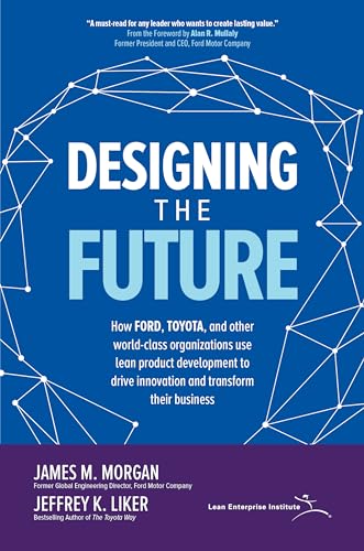 Designing the Future: How Ford, Toyota, and other World-Class Organizations Use Lean Product Development to Drive Innovation and Transform Their ... to Drive Innovation and Transform Their