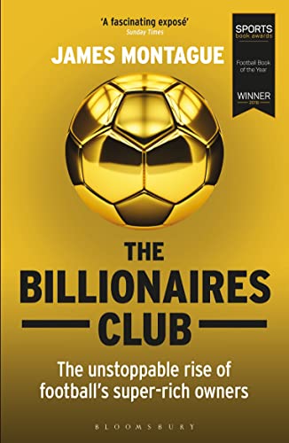 The Billionaires Club: The Unstoppable Rise of Football’s Super-rich Owners WINNER FOOTBALL BOOK OF THE YEAR, SPORTS BOOK AWARDS 2018