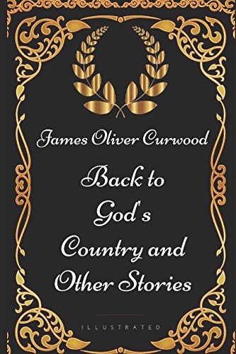 Back to God's Country and Other Stories: By James Oliver Curwood - Illustrated von Independently published