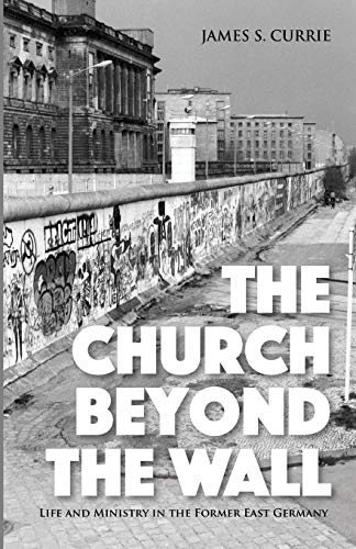 The Church Beyond the Wall: Life and Ministry in the Former East Germany von Wipf and Stock