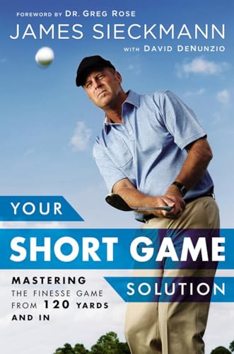 Your Short Game Solution: Mastering the Finesse Game from 120 Yards and In