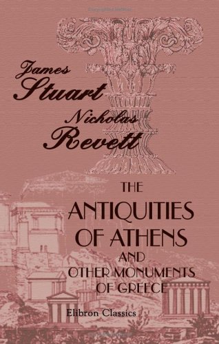 The Antiquities of Athens; and Other Monuments of Greece: As Measured and Delineated by the authors