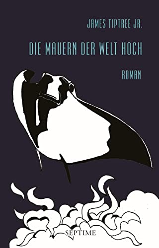 Die Mauern der Welt hoch: Roman (James Tiptree Jr. - Werkausgabe) von Septime Verlag e.U.