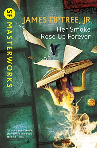 Her Smoke Rose Up Forever: James Tiptree Jr. (S.F. Masterworks)