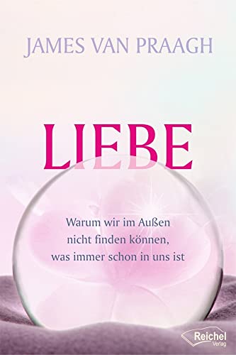 Liebe: Warum wir im Außen nicht finden können, was immer schon in uns ist von Reichel Verlag