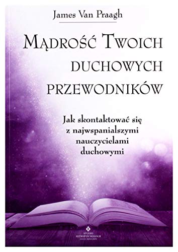 MÄdroĹÄ twoich duchowych przewodnikĂlw. Jak na co dzieĹ uzyskaÄ pomoc i wsparcie od najwiÄkszych nauczycieli - James Van Praagh [KSIÄĹťKA]