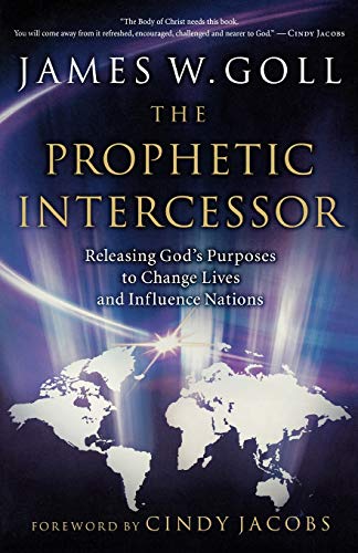 The Prophetic Intercessor: Releasing God'S Purposes To Change Lives And Influence Nations The Prophetic Intercessor: Releasing God'S Purposes To Change Lives And Influence Nations
