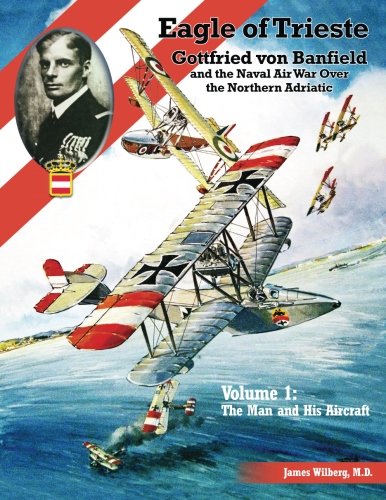 Eagle of Trieste Volume 1: The Man and His Aircraft: Gottfried von Banfield and the Naval Air War Over the Northern Adriatic in WWI von Aeronaut Books