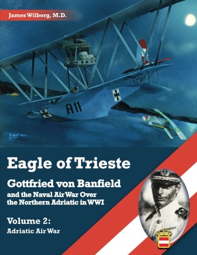 Eagle of Trieste Volume 2: Adriatic Air War: Gottfried von Banfield and the Naval Air War Over the Northern Adriatic in WWI von Aeronaut Books