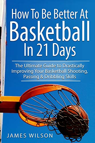 How to Be Better At Basketball in 21 days: The Ultimate Guide to Drastically Improving Your Basketball Shooting, Passing and Dribbling Skills von Independently Published