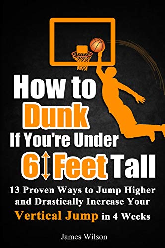 How to Dunk if You’re Under 6 Feet Tall: 13 Proven Ways to Jump Higher and Drastically Increase Your Vertical Jump in 4 Weeks (Vertical Jump Training Program in Black&White, Band 1) von Independently Published