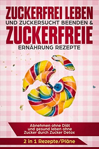 Zuckerfrei leben und Zuckersucht beenden & Zuckerfreie Ernährung Rezepte: Abnehmen ohne Diät und gesund leben ohne Zucker durch Zucker Detox 2 in 1 Rezepte/Pläne Zuckerfrei leben und Zuckersucht beenden & Zuckerfreie Ernährung Rezepte: Abnehmen ohne Diät und gesund leben ohne Zucker durch Zucker Detox 2 in 1 Rezepte/Pläne von Independently published