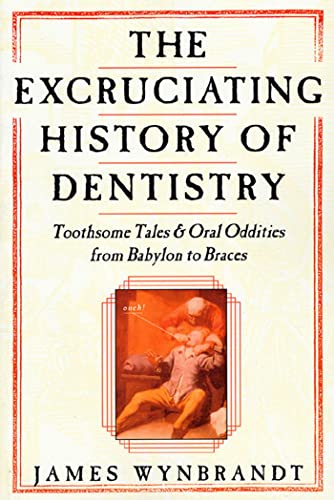 Excruciating History of Dentistry: Toothsome Tales & Oral Oddities from Babylon to Braces