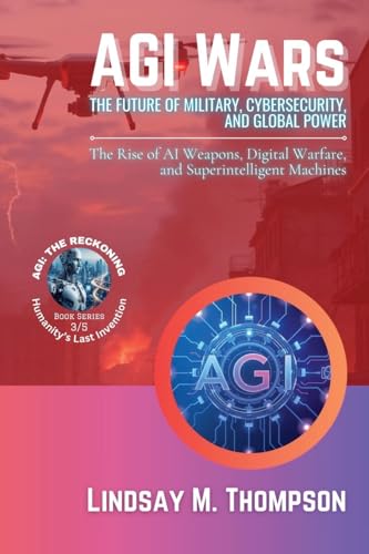 AGI Wars - The Future of Military, Cybersecurity, and Global Power: The Rise of AI Weapons, Digital Warfare, and Superintelligent Machines (Agi: The Reckoning - Humanity's Last Invention, Band 3) von Knowledge Bridge Press