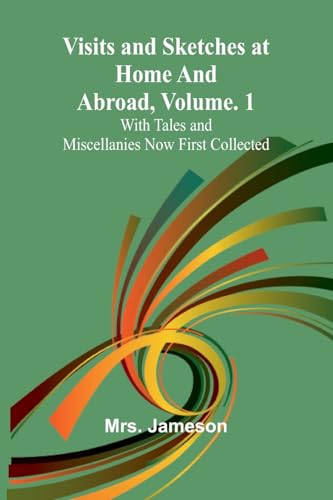 Visits and Sketches at Home and Abroad, Vol. 1; With Tales and Miscellanies Now First Collected von Alpha Edition