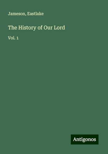 The History of Our Lord: Vol. 1 von Antigonos Verlag