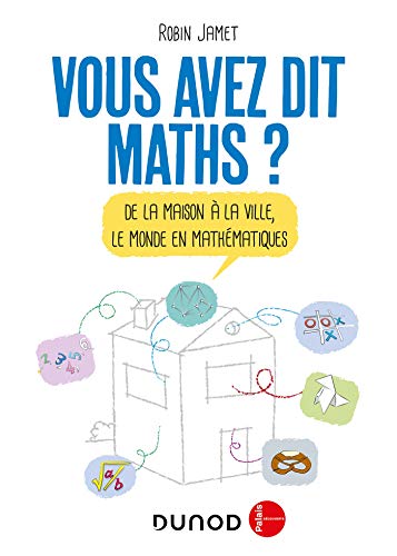 Vous avez dit Maths ? -De la maison à la ville, le monde en mathématiques: De la maison à la ville, le monde en mathématiques