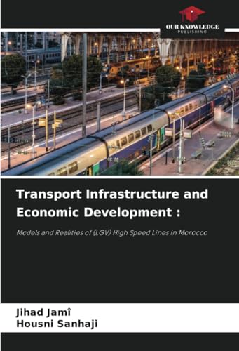 Transport Infrastructure and Economic Development :: Models and Realities of (LGV) High Speed ¿¿Lines in Morocco von Our Knowledge Publishing