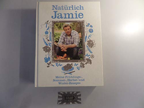 Natürlich Jamie: Meine Frühlings-, Sommer-, Herbst- und Winterrezepte