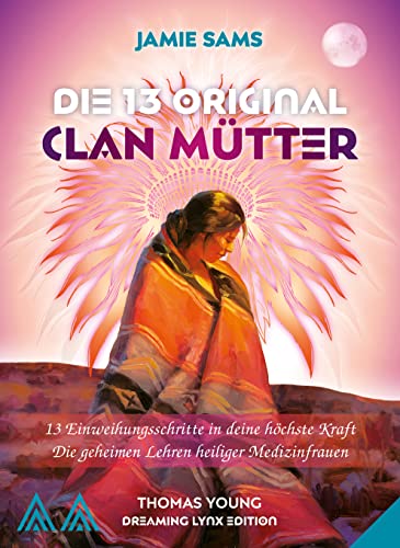 DIE 13 ORIGINAL CLAN MÜTTER: 13 Einweihungsschritte in deine höchste Kraft / Die geheimen Lehren heiliger Medizinfrauen DIE 13 ORIGINAL CLAN MÜTTER: 13 Einweihungsschritte in deine höchste Kraft / Die geheimen Lehren heiliger Medizinfrauen
