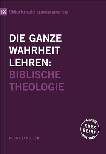 Die ganze Wahrheit lehren: Biblische Theologie (Kursreihe Gesunde Gemeinden) von Verbum Medien