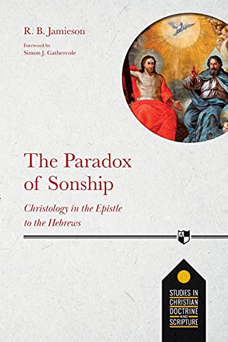 The Paradox of Sonship: Christology in the Epistle to the Hebrews (Studies in Christian Doctrine and Scripture)