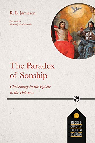 The Paradox of Sonship: Christology in the Epistle to the Hebrews (Studies in Christian Doctrine and Scripture)